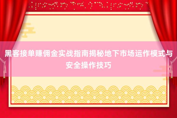 黑客接单赚佣金实战指南揭秘地下市场运作模式与安全操作技巧