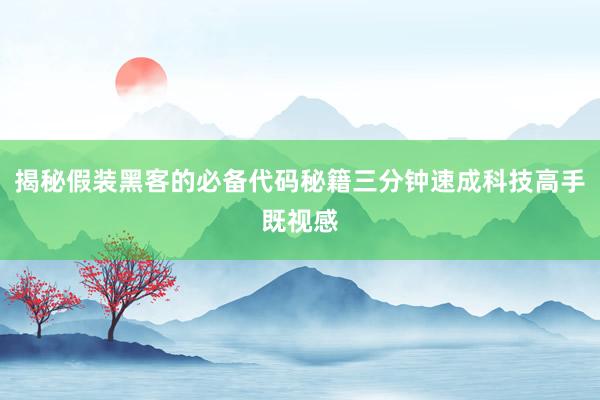 揭秘假装黑客的必备代码秘籍三分钟速成科技高手既视感