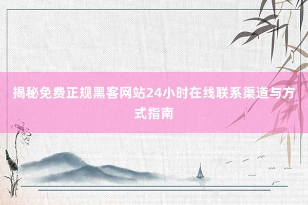 揭秘免费正规黑客网站24小时在线联系渠道与方式指南