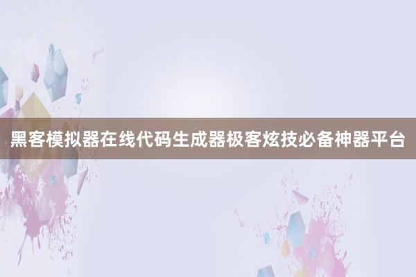 黑客模拟器在线代码生成器极客炫技必备神器平台