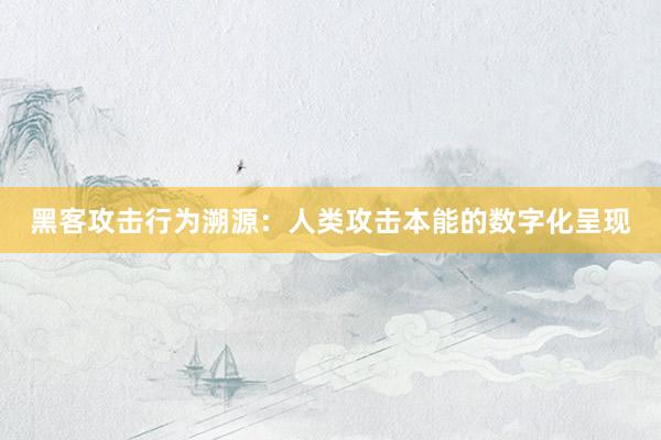 黑客攻击行为溯源：人类攻击本能的数字化呈现