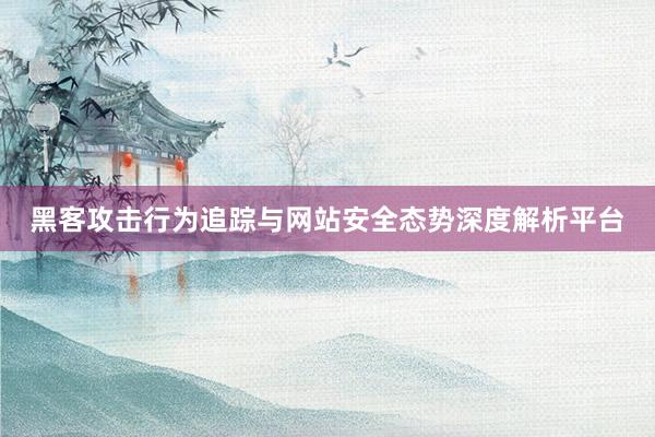 黑客攻击行为追踪与网站安全态势深度解析平台