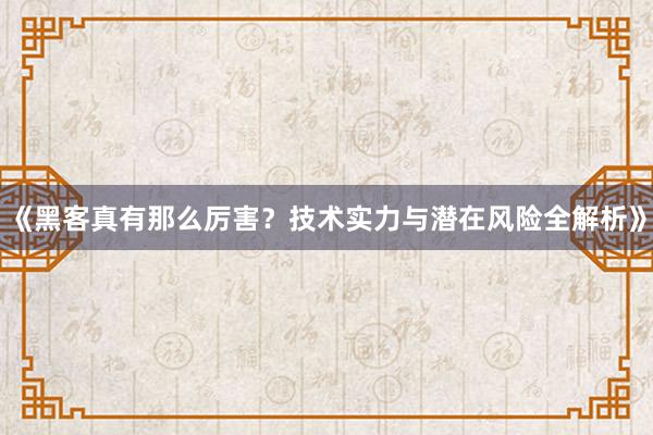 《黑客真有那么厉害？技术实力与潜在风险全解析》